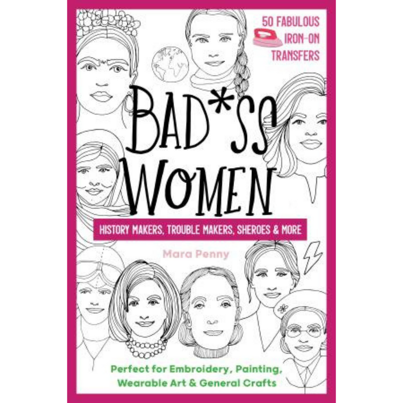 Bad*ss Women - 50 Fabulous Iron-On Transfers - History Makers, Trouble Makers, Sheroes and More!